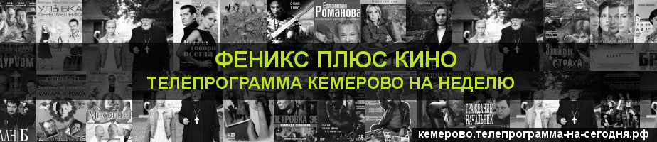 Телепрограмма на неделю канала Феникс плюс Кино, Кемерово