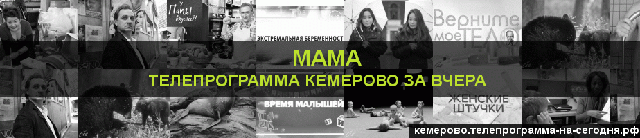 Телепрограмма за вчера канала Мама, Кемерово
