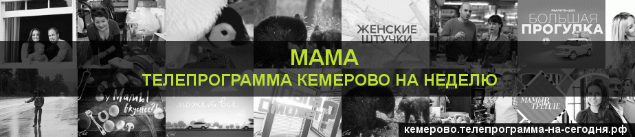 Телепрограмма на неделю канала Мама, Кемерово