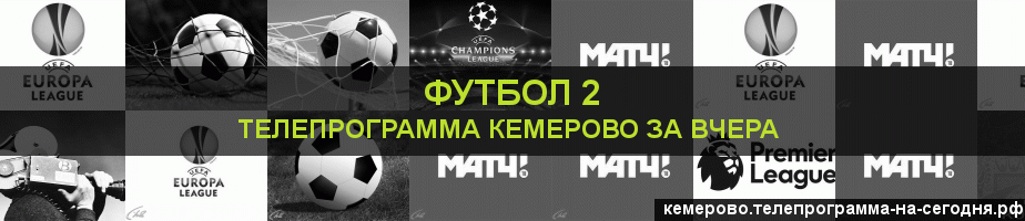 Телепрограмма за вчера канала Футбол 2, Кемерово