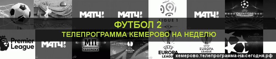 Телепрограмма на неделю канала Футбол 2, Кемерово