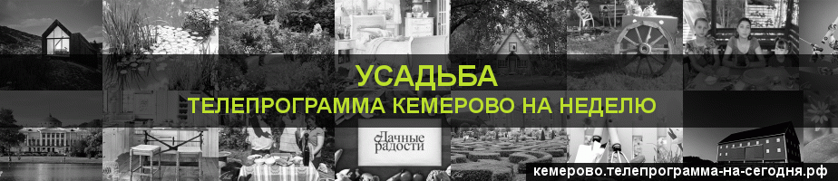 Телепрограмма на неделю канала Усадьба, Кемерово